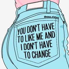 the back pocket of someone's jean pants that says, you don't have to like me and i don't have to change