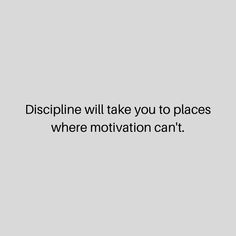 a white wall with the words, discipline will take you to places where motivation can't