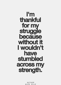 i'm grateful for my struggle because it wouldn't have stumbled across my strength