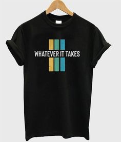 Whatever It Takes T-Shirt T shirt #tshirt t-shirt #t_shirt t shirts #tshirts t-shirts #t_shirts T shirt design #tshirtdesign T-shirt designs #t_shirtdesign T shirts designs #tshirtsdesigns 3.1112