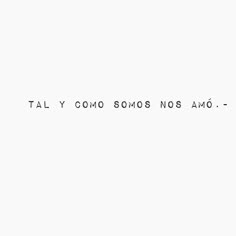 the words are written in black and white on a plain paper sheet that says, tal y como somos nos aos amo