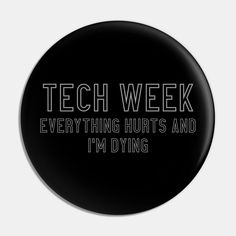 a black button that says tech week everything hurts and i'm dying