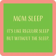 a sign that says mom sleep it's like regular sleep but without the sleep