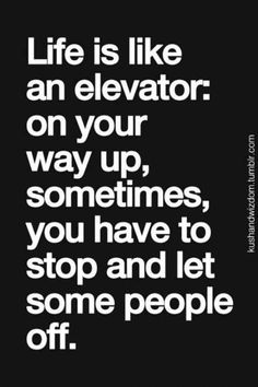 the quote life is like an elevator on your way up, sometimes you have to stop and let some people off