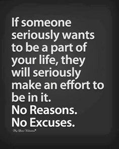 someone seriously wants to be a part of your life, they will seriously make an effort to be in it