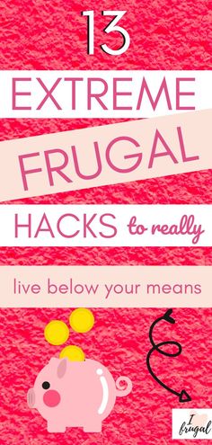 a pink poster with the words 13 extreme frugal hacks to really live below your means