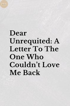 Dear Unrequited: A Letter To The One Who Couldn’t Love Me Back Love Me Back, Writing A Letter, Unrequited Love, T Love, To Move Forward, A Letter