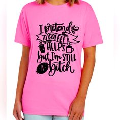 Express Your Sassy And Relatable Side With The 'I Pretend Coffee Helps, But I’m Still A Btch' T-Shirt. Made From High-Quality Materials, This Shirt Offers A Comfortable Fit That You'll Love. Show Off Your Sense Of Humor And Style With This Funny And Fashionable Design Pink Stretch T-shirt With Text Print, Pink Stretch T-shirt With Letter Print, Stretch Pink T-shirt With Letter Print, Love Show, Plus Size T Shirt, Sense Of Humor, Pink Shirt, Plus Size T Shirts, Be Still