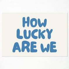 the words how lucky are we written in blue ink