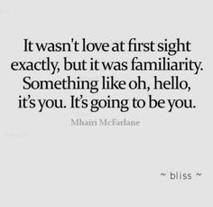 a quote that says it was love at first sight exactly, but it was familiarity something like oh, hello, it's going to be you