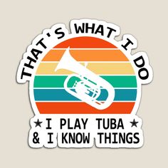 a sticker with the words that's what i do, i play tuba and i know things