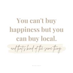 the quote you can't buy happiness but you can buy local