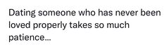 a quote that reads, dating someone who has never been loved properly takes so much patience