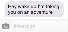 two texts that say they wake up i'm taking you on an adventure and the text reads, hey wake up i'm'm taking you on an adventure