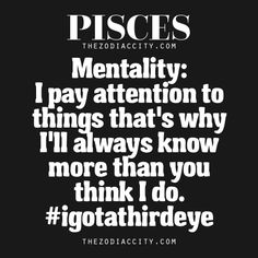 a black and white quote with the words pisces mentality i pay attention to things that's why i'll always know more than you think i do