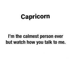 the caption for capricorn, i'm the calmest person ever but watch how you talk to me