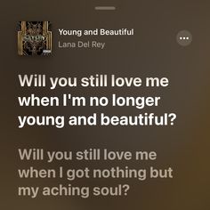 an image of a text message with the caption'will you still love me when i'm no longer young and beautiful? '