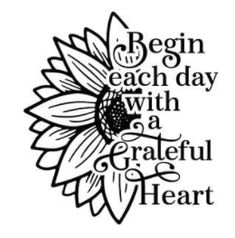 a sunflower with the words begin each day with a grateful heart in black and white