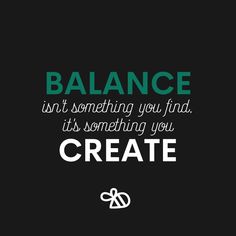 a quote that reads balance isn't something you find, it's something you create