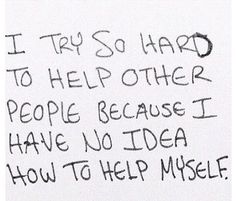 a piece of paper with writing on it that says i try so hard to help other people because i have no idea how to help yourself