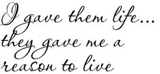 a handwritten quote that reads i gave them life they gave me a reason to live