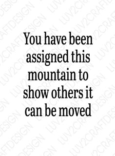 the words you have been assigned this mountain to show others it can be moved