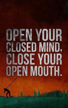 an image of a man holding onto a rope with the words open your closed mind, close your open mouth