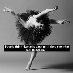 a woman in a black and white photo with the quote people think dance is easy until they see what real dance is