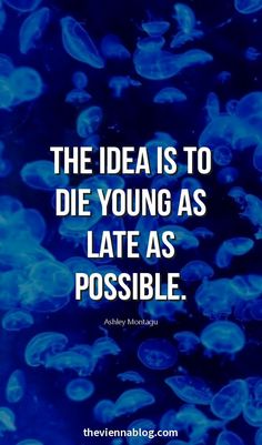 the idea is to die young as late as possible