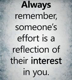 a quote that says, always remember someone's effort is a reflection of their interest in you