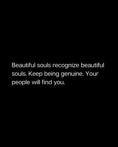 a black background with the words beautiful souls recognize beautiful souls keep being genuine your people will find you