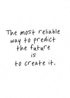 the most reliable way to predict the future is to create it quote on white background