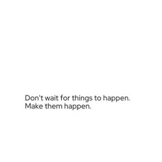 the words don't wait for things to happen make them happen