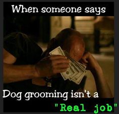 a man holding money in his hands with the caption dog grooming isn't a real job