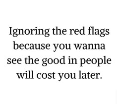 an image with the words ignoring the red flags because you wanna see the good in people will cost you later