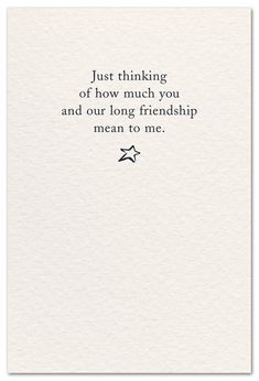 a card with the words just thinking of how much you and our long friend mean to me