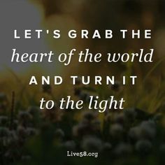 the words let's grab the heart of the world and turn it to the light