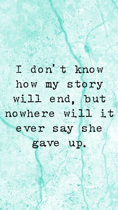 a quote that reads i don't know how my story will end but nowhere will it ever say she gave up