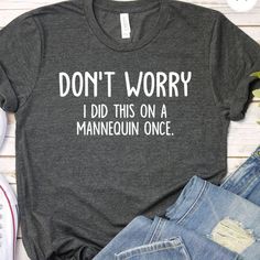 a t - shirt that says don't worry i did this on a mannequin once