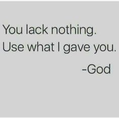 a quote that reads, you lack nothing use what i gave you - god