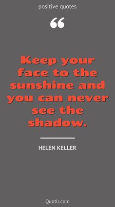 the quote from helen keller on keep your face to the sunshine and you can never