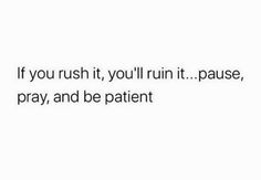 an image of a quote that says if you rush it, you'll run it pause pray and be patient