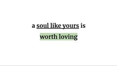 a quote that says, a soul like yours is worth loving with the words above it