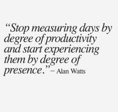 an image of a quote on the topic of stop measuring days by degree of productivity and start experiencing them by degree of presence