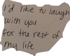 a piece of paper with the words i'd like to laugh with you for the rest of my life