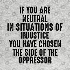 the words if you are neutral in situations of justice, you have chosen the side of the oppressedor