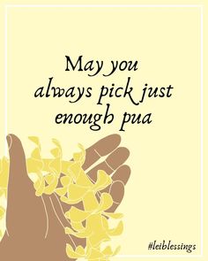 a hand holding yellow flowers with the words may you always pick just enough pua