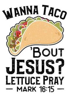 a taco with the words, but jesus lettuce pray mark 16 15