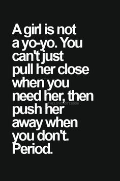 a girl is not a yoyo you can't just pull her close when you need