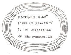 a drawing with the words happiness is not found in solutions but in acceptance of the unresolved